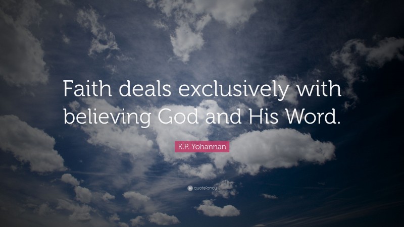 K.P. Yohannan Quote: “Faith deals exclusively with believing God and His Word.”