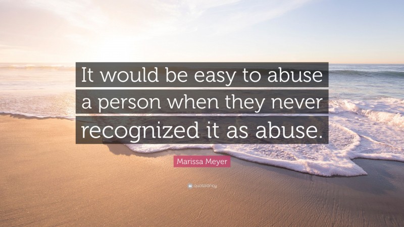 Marissa Meyer Quote: “It would be easy to abuse a person when they never recognized it as abuse.”