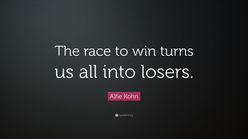 Alfie Kohn Quote: “The race to win turns us all into losers.”
