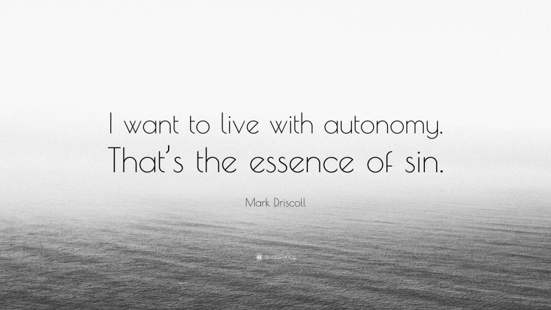 Mark Driscoll Quote: “I want to live with autonomy. That’s the essence of sin.”