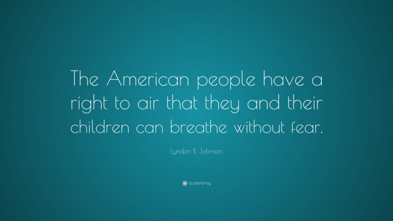 Lyndon B. Johnson Quote: “The American people have a right to air that they and their children can breathe without fear.”