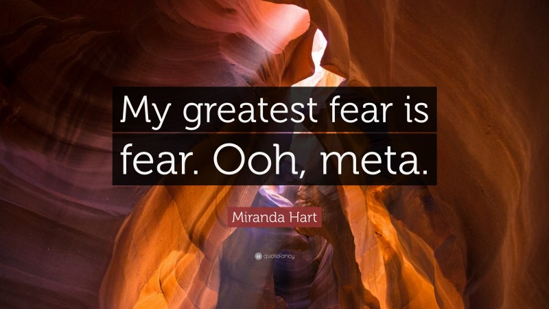 Miranda Hart Quote: “My greatest fear is fear. Ooh, meta.”