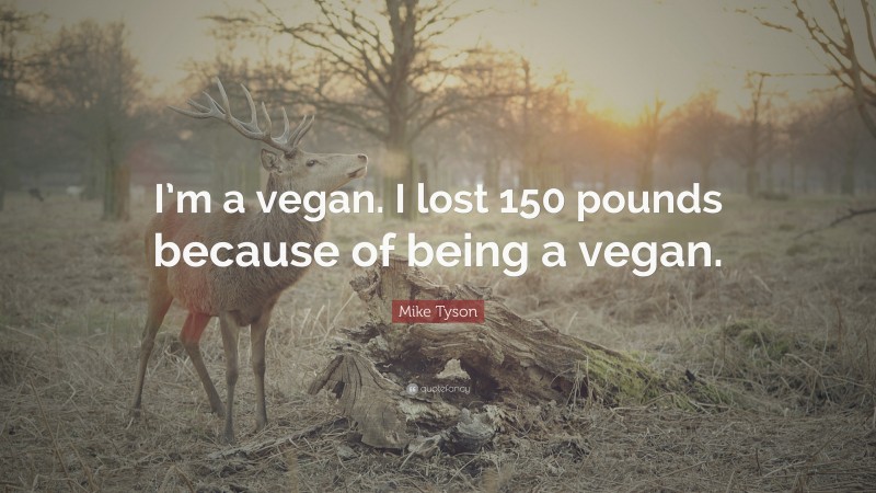 Mike Tyson Quote: “I’m a vegan. I lost 150 pounds because of being a vegan.”