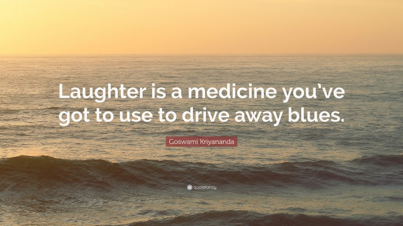 Goswami Kriyananda Quote: “Laughter is a medicine you’ve got to use to drive away blues.”
