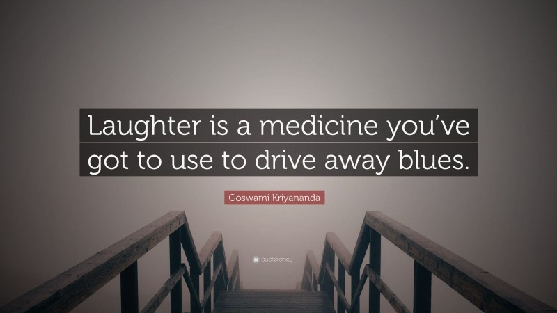 Goswami Kriyananda Quote: “Laughter is a medicine you’ve got to use to drive away blues.”