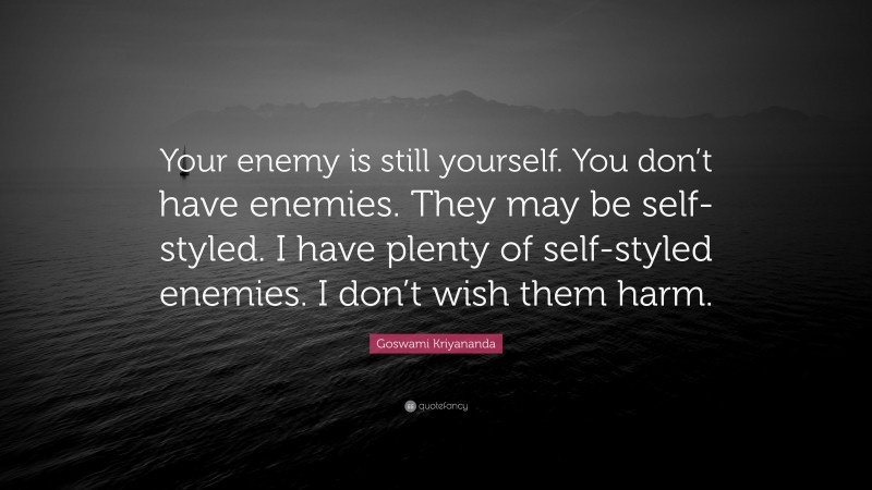 Goswami Kriyananda Quote: “Your enemy is still yourself. You don’t have enemies. They may be self-styled. I have plenty of self-styled enemies. I don’t wish them harm.”