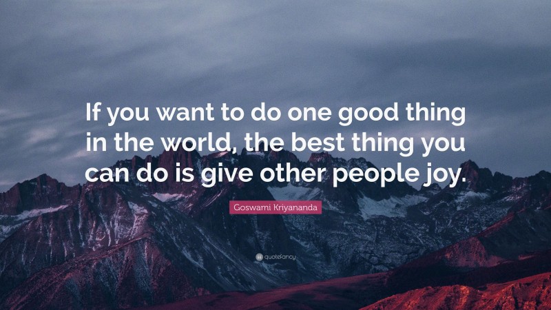 Goswami Kriyananda Quote: “If you want to do one good thing in the world, the best thing you can do is give other people joy.”