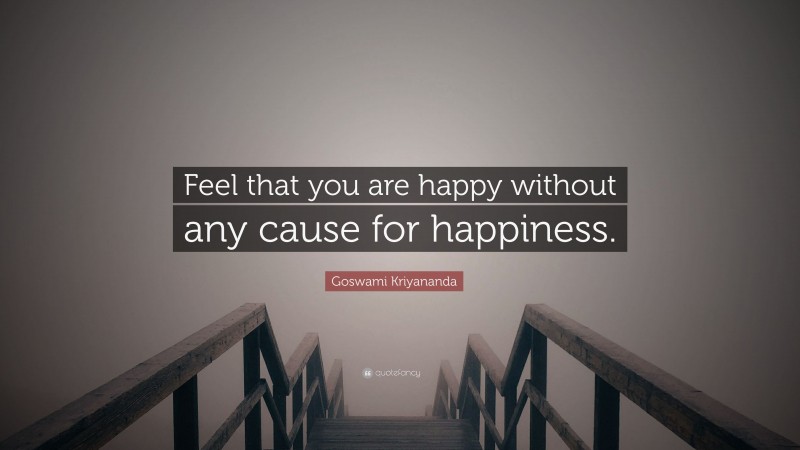 Goswami Kriyananda Quote: “Feel that you are happy without any cause for happiness.”