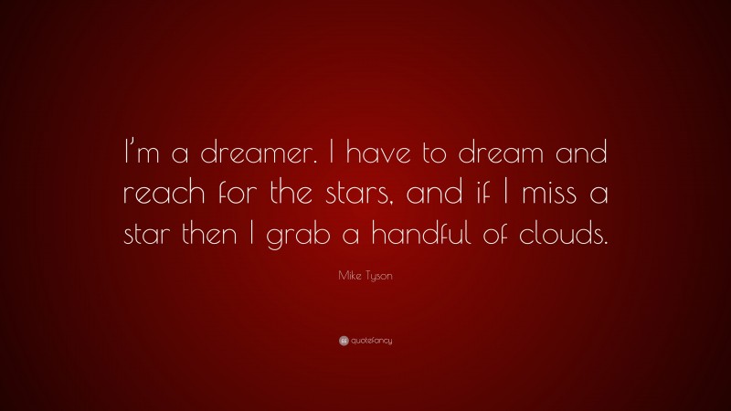 Mike Tyson Quote: “I’m a dreamer. I have to dream and reach for the stars, and if I miss a star then I grab a handful of clouds.”