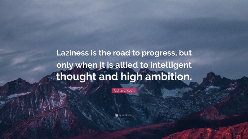 Richard Koch Quote: “Laziness is the road to progress, but only when it is allied to intelligent thought and high ambition.”