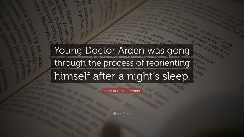 Mary Roberts Rinehart Quote: “Young Doctor Arden was gong through the process of reorienting himself after a night’s sleep.”