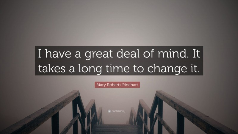 Mary Roberts Rinehart Quote: “I have a great deal of mind. It takes a long time to change it.”