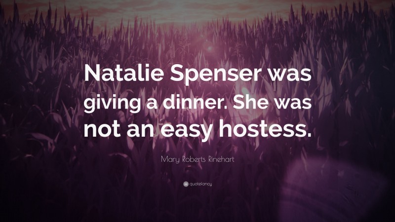 Mary Roberts Rinehart Quote: “Natalie Spenser was giving a dinner. She was not an easy hostess.”
