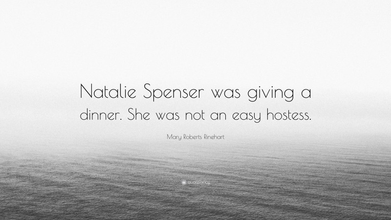 Mary Roberts Rinehart Quote: “Natalie Spenser was giving a dinner. She was not an easy hostess.”