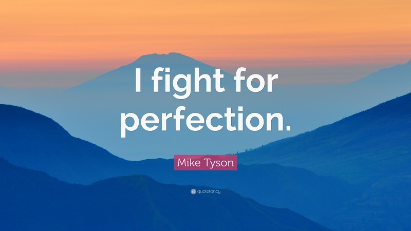 Mike Tyson Quote: “I fight for perfection.”