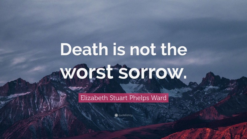 Elizabeth Stuart Phelps Ward Quote: “Death is not the worst sorrow.”