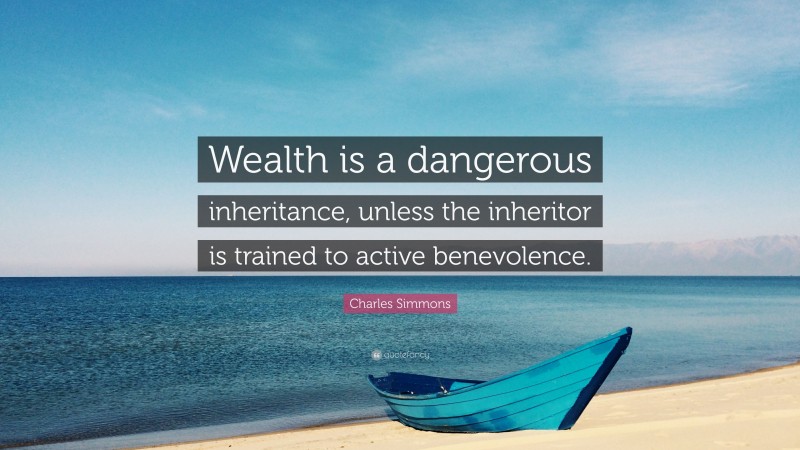 Charles Simmons Quote: “Wealth is a dangerous inheritance, unless the inheritor is trained to active benevolence.”