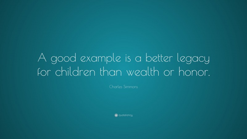 Charles Simmons Quote: “A good example is a better legacy for children than wealth or honor.”