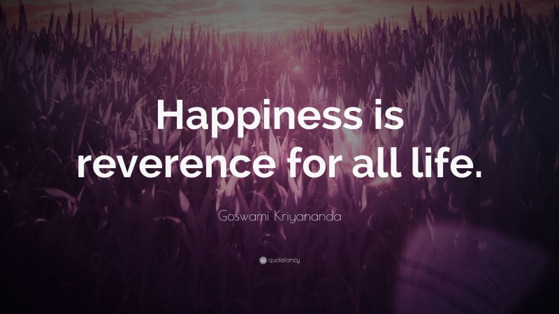Goswami Kriyananda Quote: “Happiness is reverence for all life.”