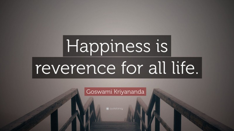 Goswami Kriyananda Quote: “Happiness is reverence for all life.”