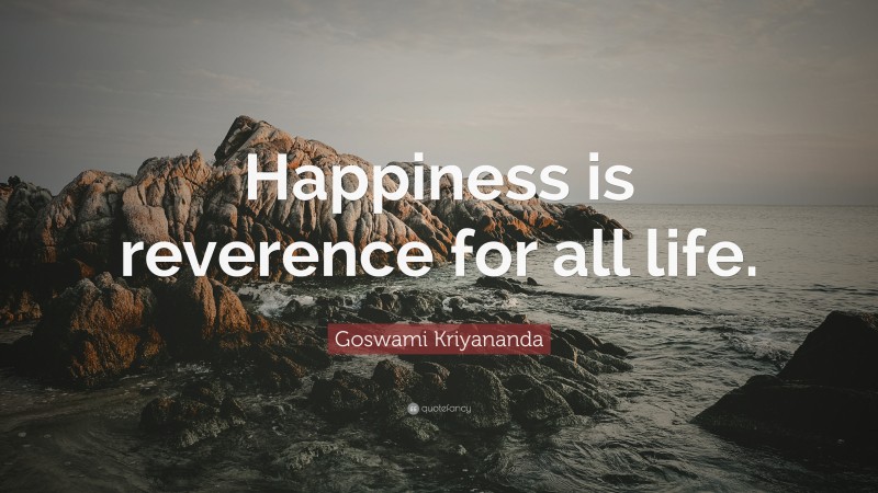 Goswami Kriyananda Quote: “Happiness is reverence for all life.”