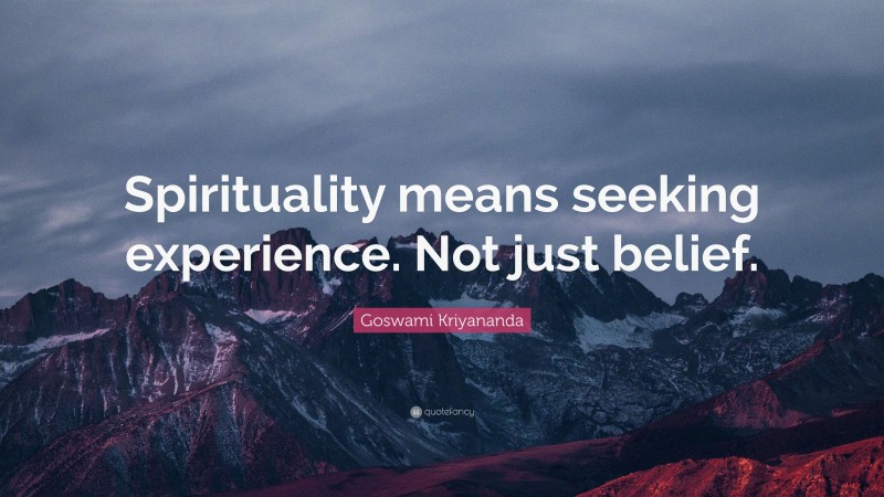 Goswami Kriyananda Quote: “Spirituality means seeking experience. Not just belief.”