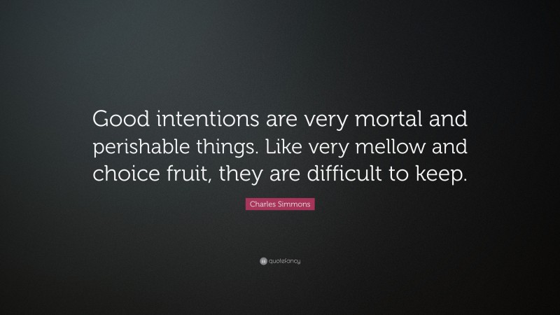 Charles Simmons Quote: “Good intentions are very mortal and perishable things. Like very mellow and choice fruit, they are difficult to keep.”