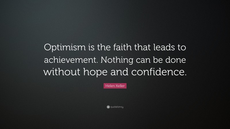Helen Keller Quote: “Optimism is the faith that leads to achievement. Nothing can be done without hope and confidence.”