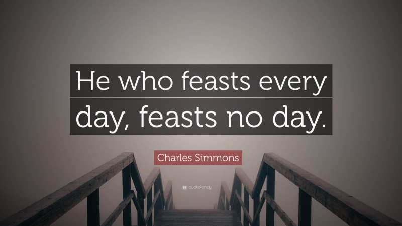 Charles Simmons Quote: “He who feasts every day, feasts no day.”