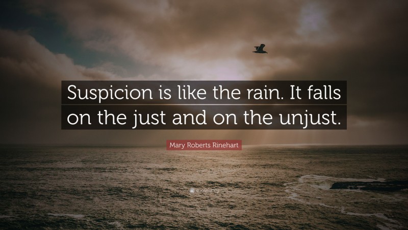 Mary Roberts Rinehart Quote: “Suspicion is like the rain. It falls on the just and on the unjust.”