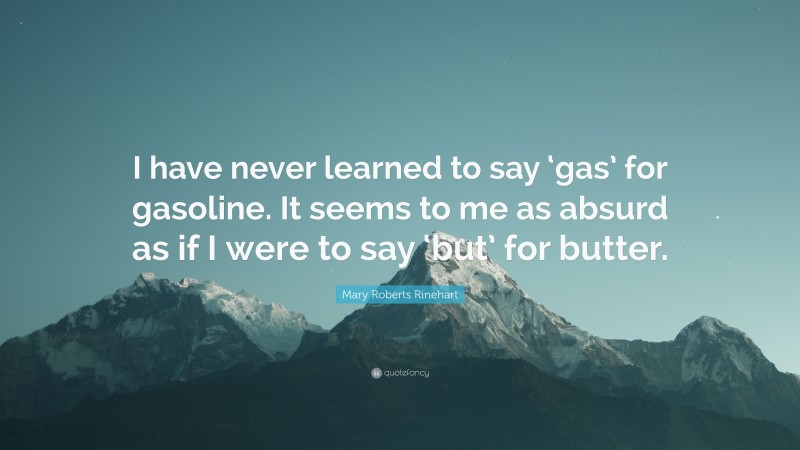 Mary Roberts Rinehart Quote: “I have never learned to say ‘gas’ for gasoline. It seems to me as absurd as if I were to say ‘but’ for butter.”