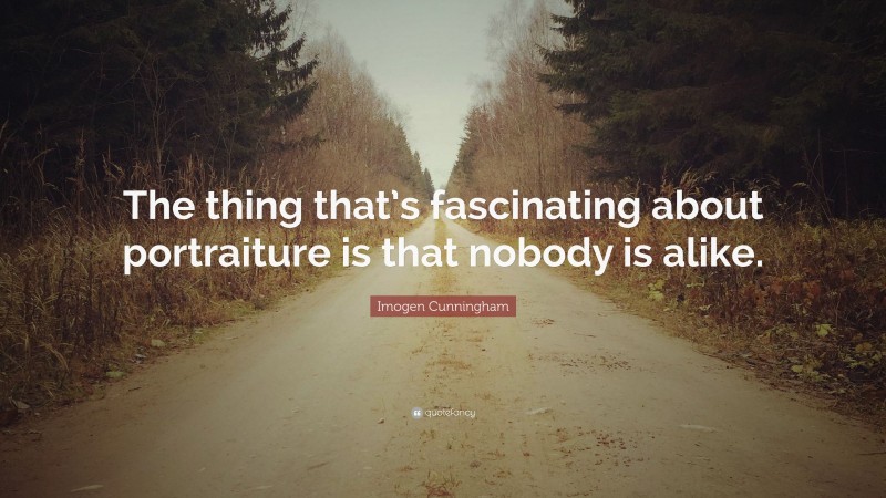 Imogen Cunningham Quote: “The thing that’s fascinating about ...