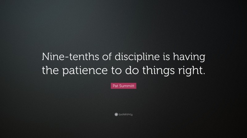 Pat Summitt Quote: “Nine-tenths of discipline is having the patience to do things right.”