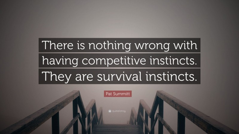 Pat Summitt Quote: “There is nothing wrong with having competitive instincts. They are survival instincts.”