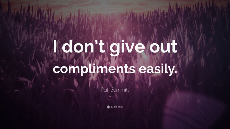Pat Summitt Quote: “I don’t give out compliments easily.”
