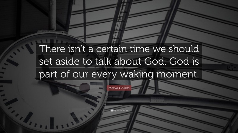 Marva Collins Quote: “There isn’t a certain time we should set aside to talk about God. God is part of our every waking moment.”