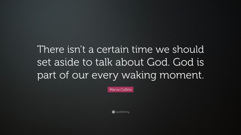 Marva Collins Quote: “There isn’t a certain time we should set aside to talk about God. God is part of our every waking moment.”