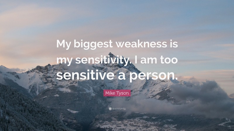 Mike Tyson Quote: “My biggest weakness is my sensitivity. I am too sensitive a person.”