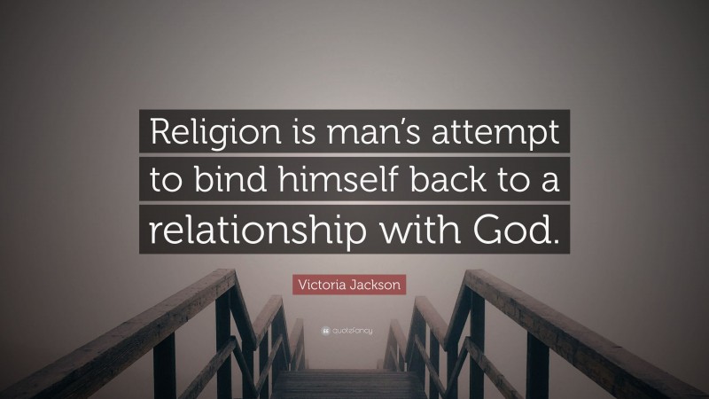 Victoria Jackson Quote: “Religion is man’s attempt to bind himself back to a relationship with God.”