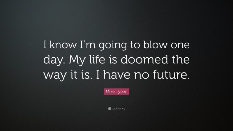 Mike Tyson Quote: “I know I’m going to blow one day. My life is doomed the way it is. I have no future.”