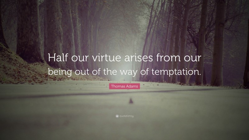 Thomas Adams Quote: “Half our virtue arises from our being out of the way of temptation.”