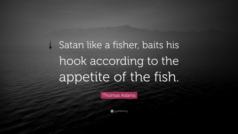 Thomas Adams Quote: “Satan like a fisher, baits his hook according to the appetite of the fish.”
