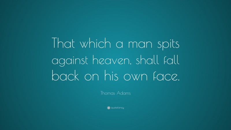 Thomas Adams Quote: “That which a man spits against heaven, shall fall back on his own face.”