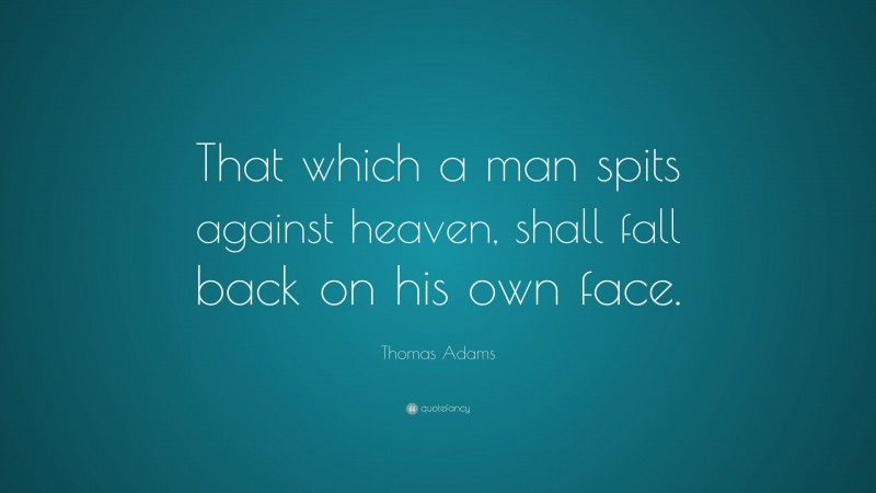 Thomas Adams Quote: “That which a man spits against heaven, shall fall back on his own face.”