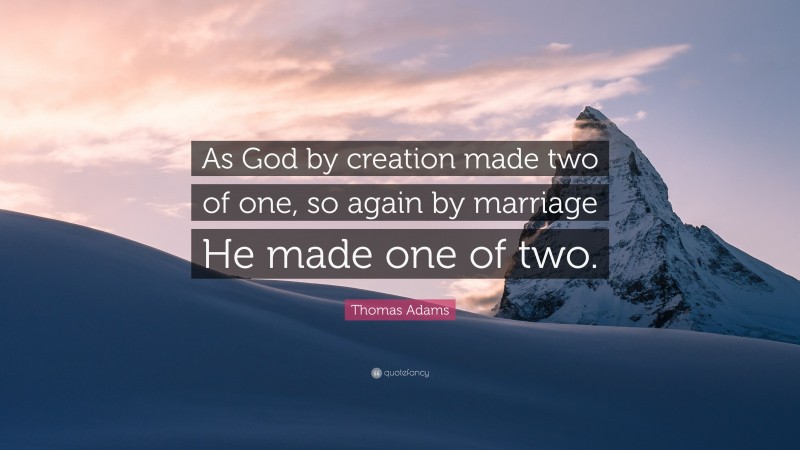 Thomas Adams Quote: “As God by creation made two of one, so again by marriage He made one of two.”