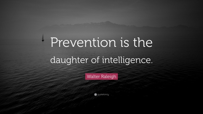 Walter Raleigh Quote: “Prevention is the daughter of intelligence.”