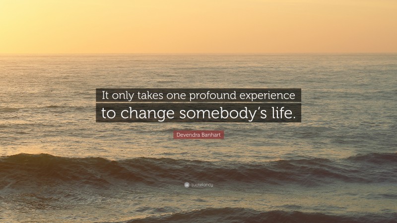 Devendra Banhart Quote: “It only takes one profound experience to change somebody’s life.”