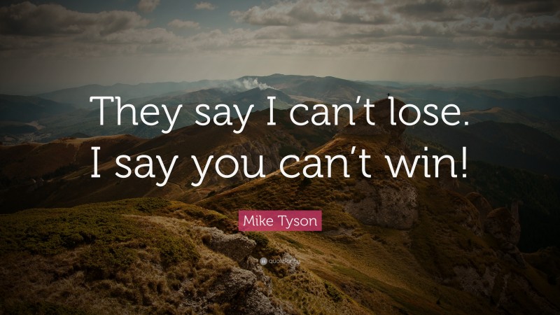 Mike Tyson Quote: “They say I can’t lose. I say you can’t win!”