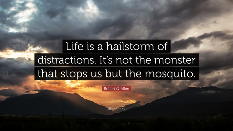 Robert G. Allen Quote: “Life is a hailstorm of distractions. It’s not the monster that stops us but the mosquito.”