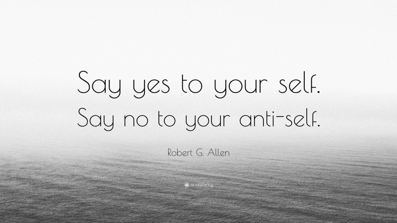 Robert G. Allen Quote: “Say yes to your self. Say no to your anti-self.”